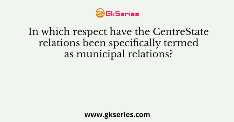 In which respect have the CentreState relations been specifically termed as municipal relations?