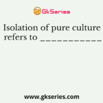 Isolation of pure culture refers to ___________
