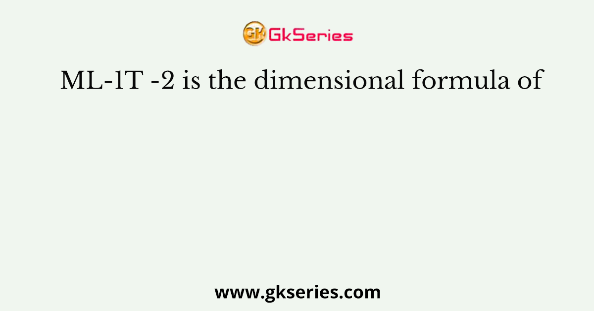 ML-1T -2 is the dimensional formula of