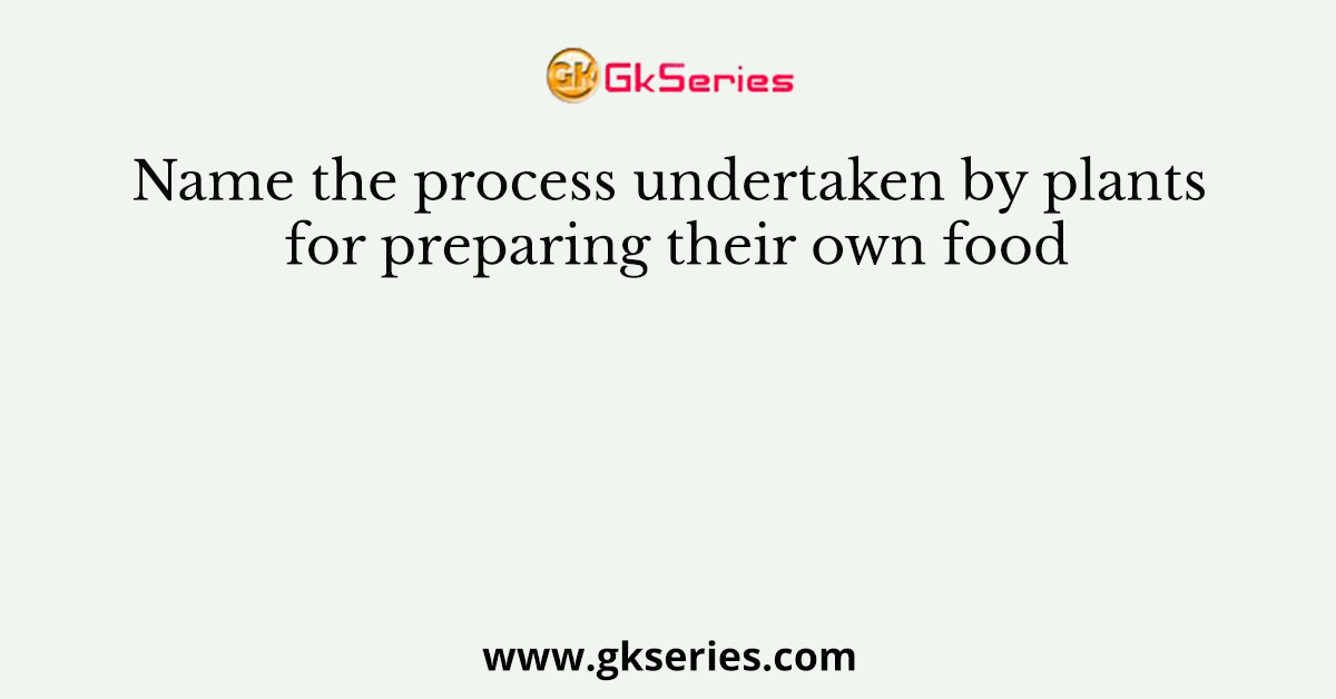 Name the process undertaken by plants for preparing their own food