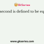 One second is defined to be equal to