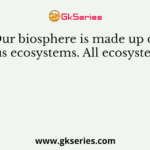 Our biosphere is made up of various ecosystems. All ecosystems are