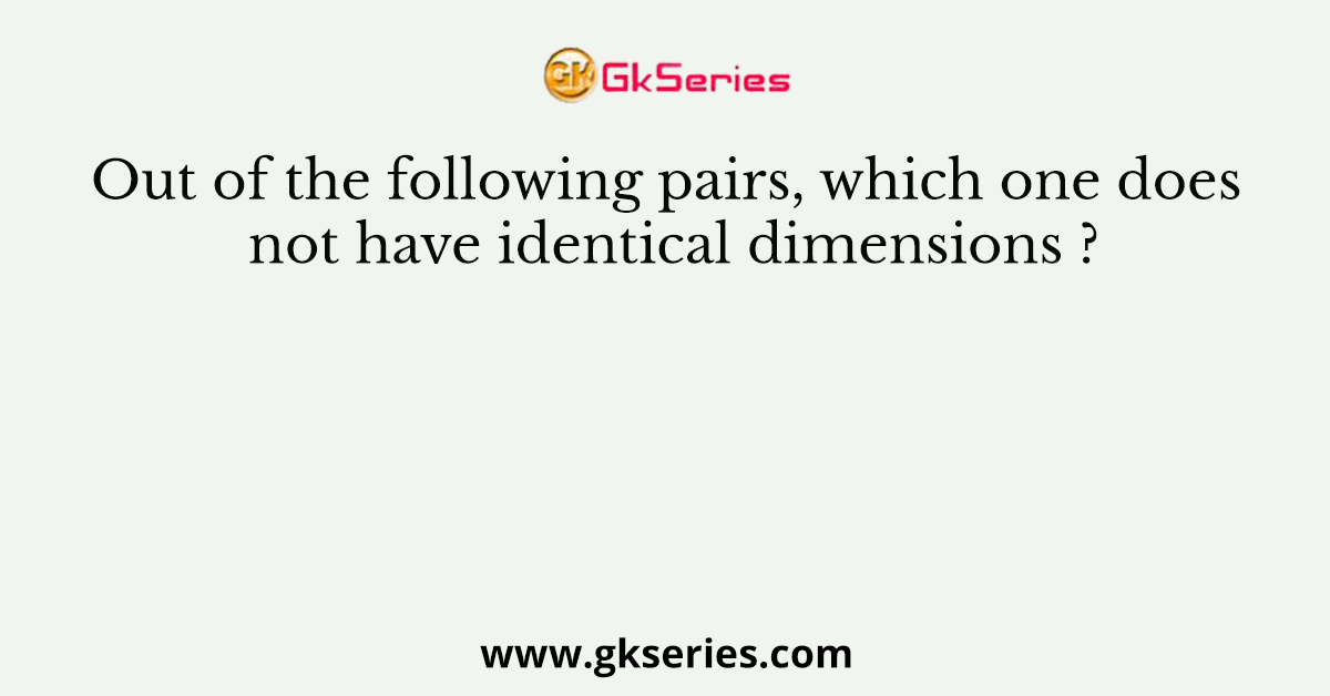 Out of the following pairs, which one does not have identical dimensions ?