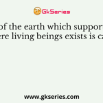 Part of the earth which supports life where living beings exists is called