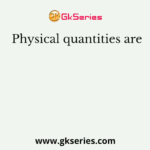 Physical quantities are