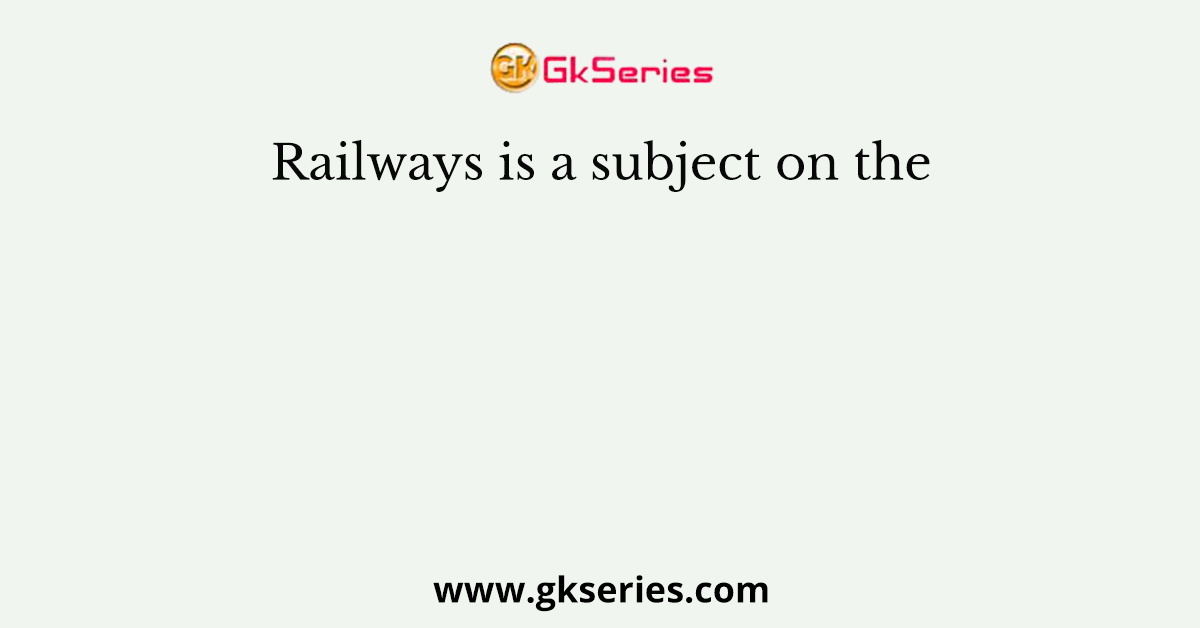 Railways is a subject on the