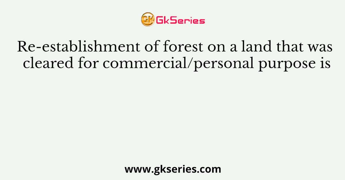 Re-establishment of forest on a land that was cleared for commercial/personal purpose is
