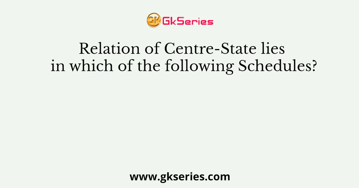 Relation of Centre-State lies in which of the following Schedules?