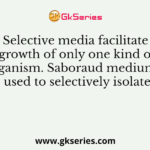 Selective media facilitate growth of only one kind of organism. Saboraud medium is used to selectively isolate