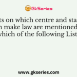 Subjects on which centre and state both can make law are mentioned in which of the following Lists?