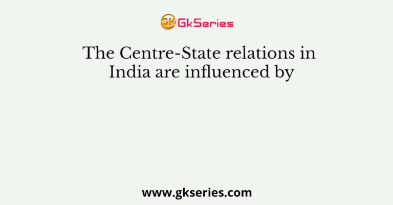 The Centre-State relations in India are influenced by