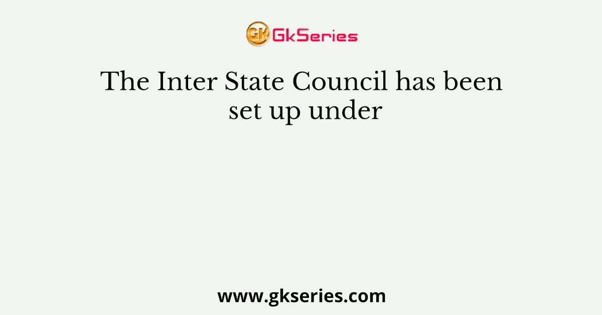 The Inter State Council has been set up under