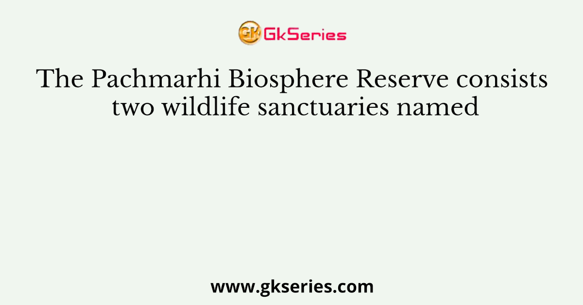 The Pachmarhi Biosphere Reserve consists two wildlife sanctuaries named