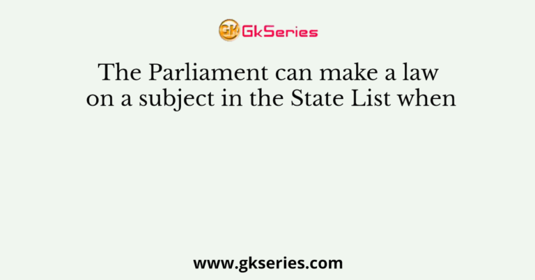 The Parliament can make a law on a subject in the State List when