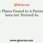 The Plants Found In A Particular Area Are Termed As