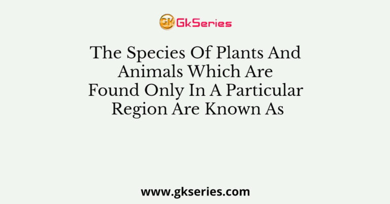 The Species Of Plants And Animals Which Are Found Only In A Particular ...