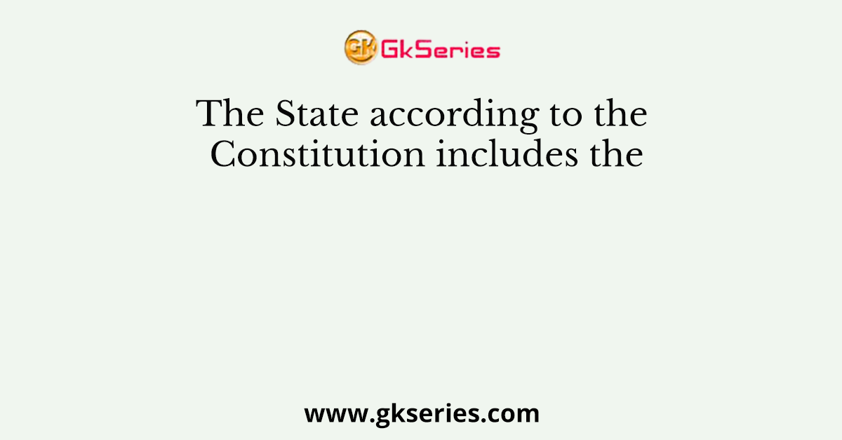 The State according to the Constitution includes the