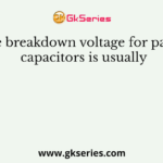 The breakdown voltage for paper capacitors is usually