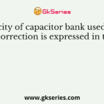 The capacity of capacitor bank used in power factor correction is expressed in terms of
