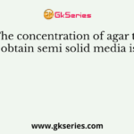 The concentration of agar to obtain semi solid media is