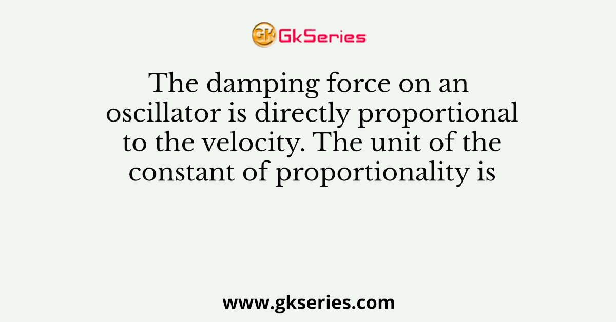 The damping force on an oscillator is directly proportional to the velocity. The unit of the constant of proportionality is