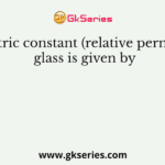 The dielectric constant (relative permittivity) of glass is given by
