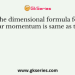 The dimensional formula for angular momentum is same as that for