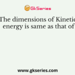 The dimensions of Kinetic energy is same as that of