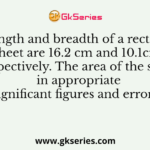 The length and breadth of a rectangular sheet are 16.2 cm and 10.1cm, respectively. The area of the sheet in appropriate significant figures and error is