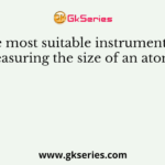 The most suitable instrument for measuring the size of an atom is