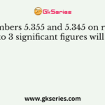 The numbers 5.355 and 5.345 on rounding off to 3 significant figures will give