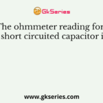 The ohmmeter reading for a short circuited capacitor is