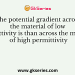 The potential gradient across the material of low permittivity is than across the material of high permittivity