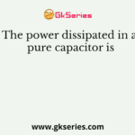 The power dissipated in a pure capacitor is