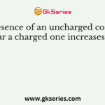 The presence of an uncharged conductor near a charged one increases the