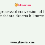 The process of conversion of fertile lands into deserts is known as