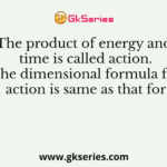 The product of energy and time is called action. The dimensional formula for action is same as that for