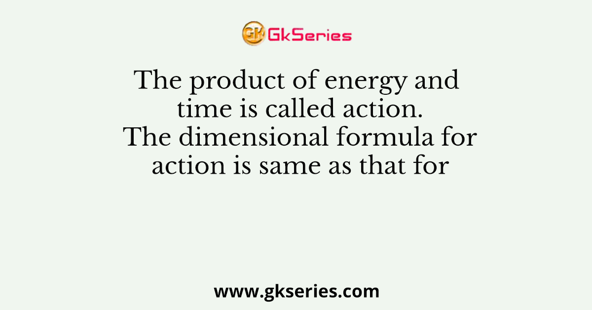 The product of energy and time is called action. The dimensional formula for action is same as that for