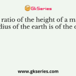 The ratio of the height of a man to the radius of the earth is of the order of