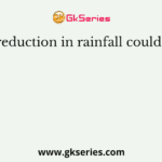 The reduction in rainfall could cause