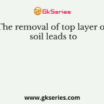The removal of top layer of soil leads to