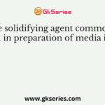 The solidifying agent commonly used in preparation of media is/are