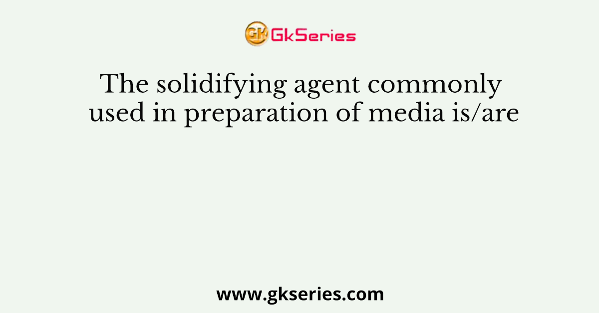 The solidifying agent commonly used in preparation of media is/are