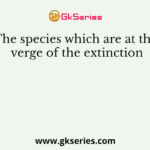 The species which are at the verge of the extinction