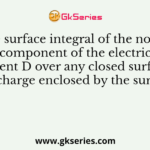 The surface integral of the normal component of the electric