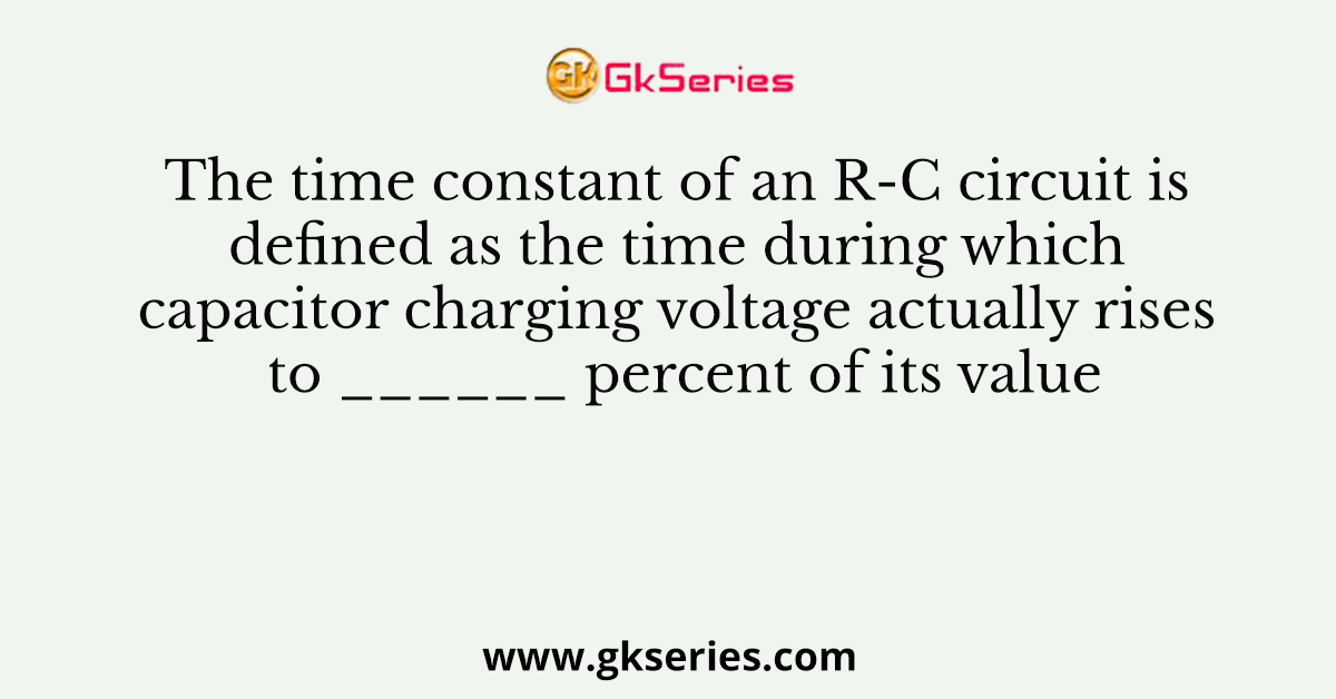 The time constant of an R-C circuit is defined as the time during which capacitor charging voltage actually rises to ______ percent of its value