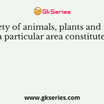 The variety of animals, plants and microbes found in a particular area constitutes that area
