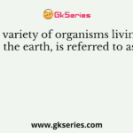 The variety of organisms living on the earth, is referred to as