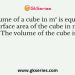 The volume of a cube in m³ is equal to the surface area of the cube in m². The volume of the cube is