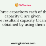 Three capacitors each of the capacity C are given. The resultant capacity C can be obtained by using them